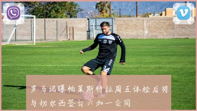 罗马诺曝帕莱斯特拉周五体检后将与切尔西签订六加一合同