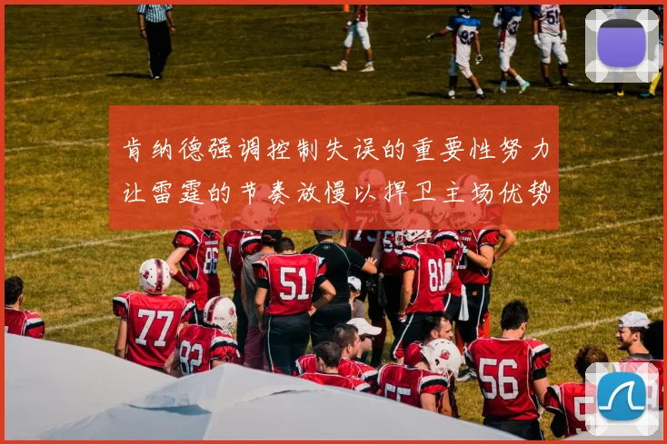 肯纳德强调控制失误的重要性努力让雷霆的节奏放慢以捍卫主场优势