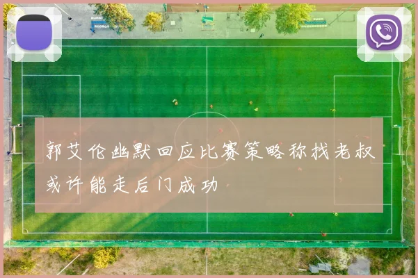 郭艾伦幽默回应比赛策略称找老叔或许能走后门成功