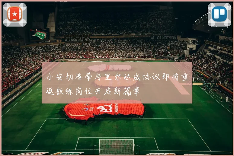 小安切洛蒂与里尔达成协议即将重返教练岗位开启新篇章