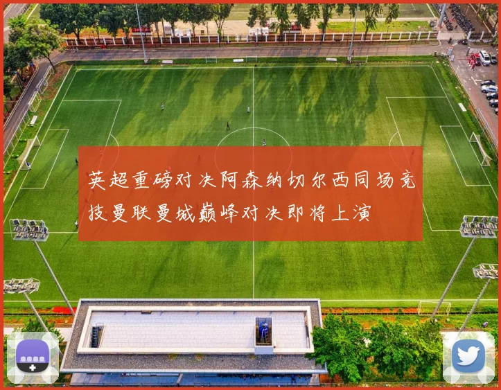 英超重磅对决阿森纳切尔西同场竞技曼联曼城巅峰对决即将上演