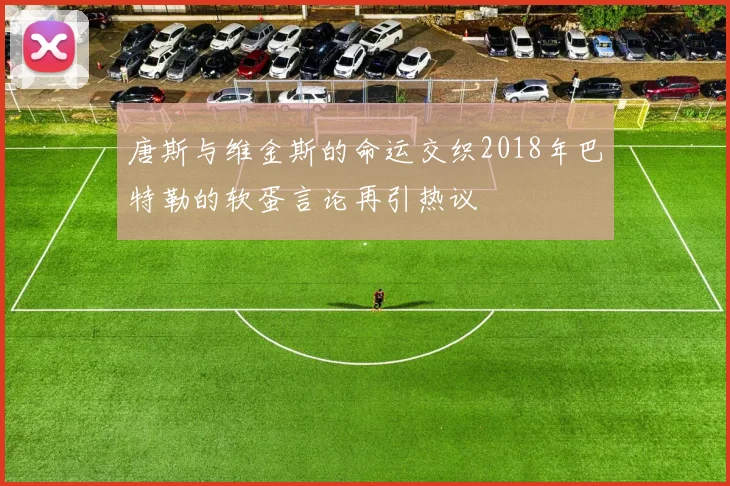 唐斯与维金斯的命运交织2018年巴特勒的软蛋言论再引热议