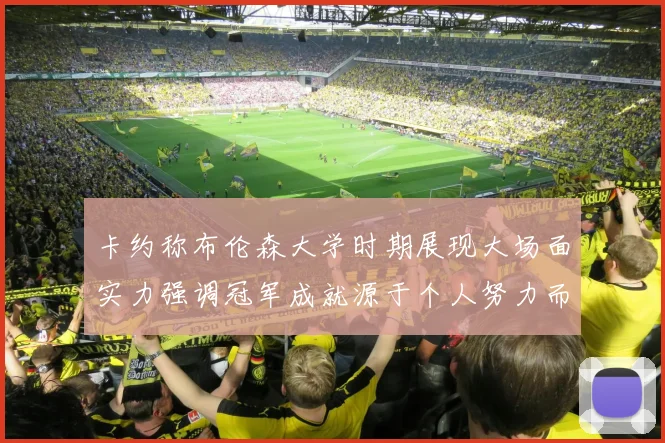 卡约称布伦森大学时期展现大场面实力强调冠军成就源于个人努力而非抱团