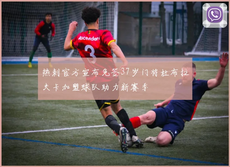 热刺官方宣布免签37岁门将杜布拉夫卡加盟球队助力新赛季